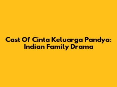 Cast Of Cinta Keluarga Pandya: Indian Family Drama