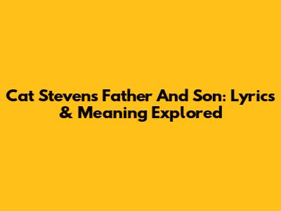 Cat Stevens' Father And Son: Lyrics & Meaning Explored