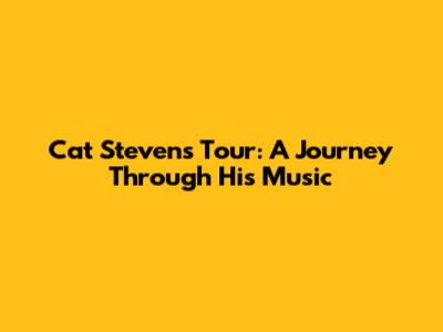 Cat Stevens Tour: A Journey Through His Music