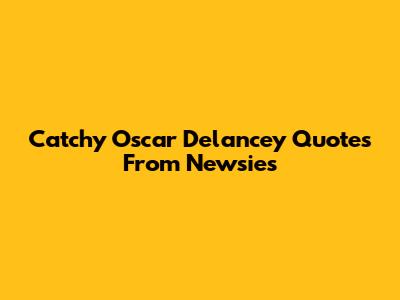 Catchy Oscar Delancey Quotes From Newsies