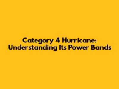 Category 4 Hurricane: Understanding Its Power Bands