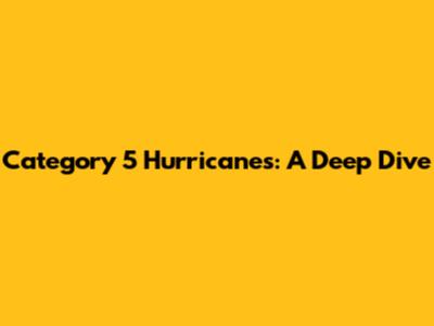 Category 5 Hurricanes: A Deep Dive