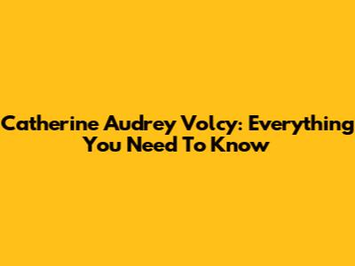 Catherine Audrey Volcy: Everything You Need To Know
