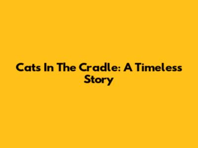 Cats In The Cradle: A Timeless Story