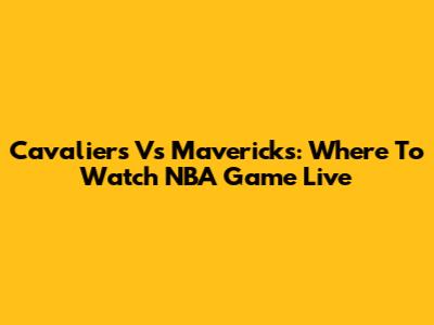 Cavaliers Vs Mavericks: Where To Watch NBA Game Live