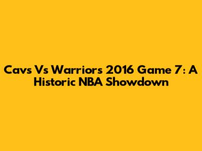 Cavs Vs Warriors 2016 Game 7: A Historic NBA Showdown