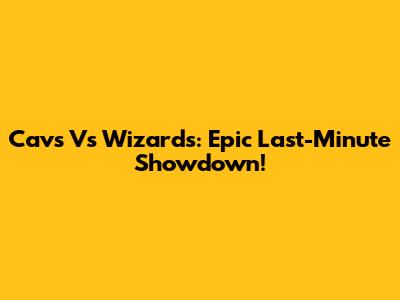 Cavs Vs Wizards: Epic Last-Minute Showdown!
