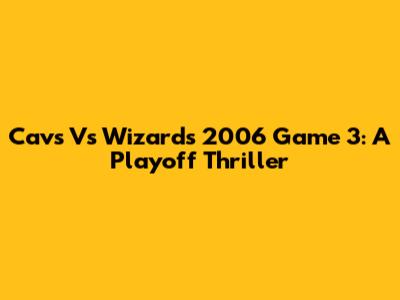 Cavs Vs Wizards 2006 Game 3: A Playoff Thriller