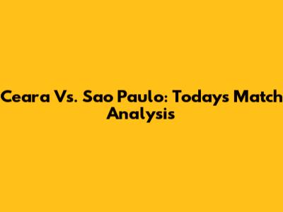 Ceara Vs. Sao Paulo: Today's Match Analysis