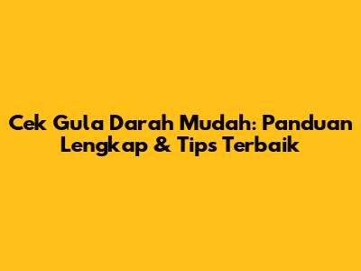 Cek Gula Darah Mudah: Panduan Lengkap & Tips Terbaik