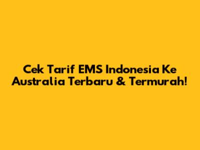 Cek Tarif EMS Indonesia Ke Australia Terbaru & Termurah!