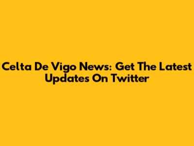 Celta De Vigo News: Get The Latest Updates On Twitter