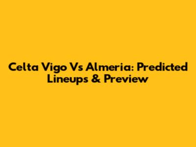 Celta Vigo Vs Almeria: Predicted Lineups & Preview