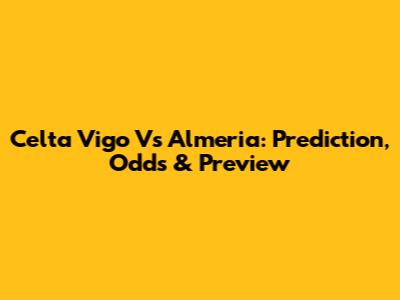 Celta Vigo Vs Almeria: Prediction, Odds & Preview