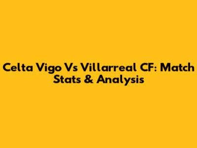 Celta Vigo Vs Villarreal CF: Match Stats & Analysis