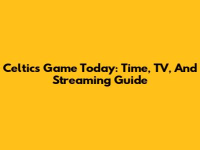Celtics Game Today: Time, TV, And Streaming Guide