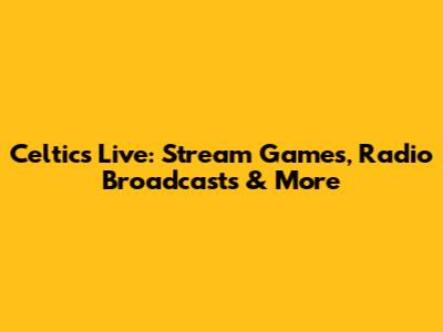Celtics Live: Stream Games, Radio Broadcasts & More