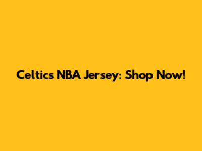 Celtics NBA Jersey: Shop Now!