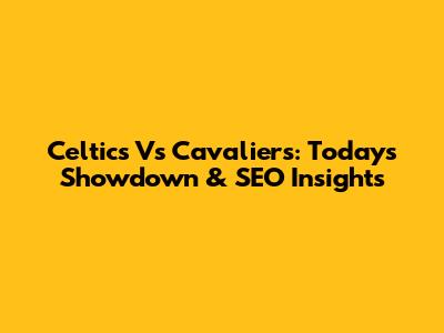Celtics Vs Cavaliers: Today's Showdown & SEO Insights