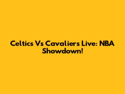 Celtics Vs Cavaliers Live: NBA Showdown!
