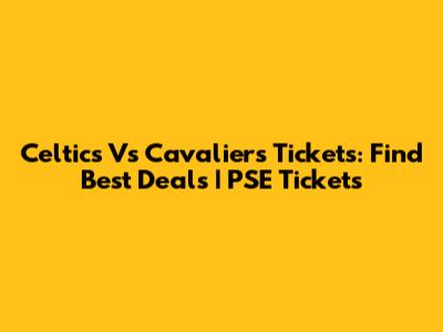 Celtics Vs Cavaliers Tickets: Find Best Deals | PSE Tickets