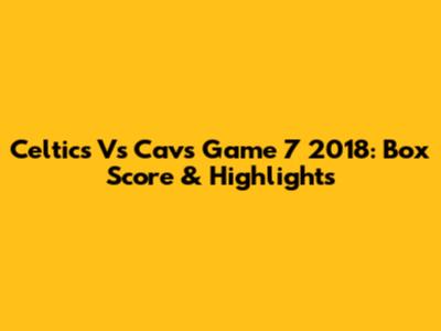 Celtics Vs Cavs Game 7 2018: Box Score & Highlights