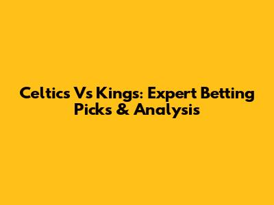 Celtics Vs Kings: Expert Betting Picks & Analysis
