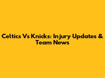 Celtics Vs Knicks: Injury Updates & Team News