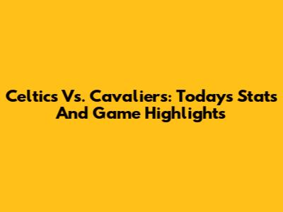 Celtics Vs. Cavaliers: Today's Stats And Game Highlights
