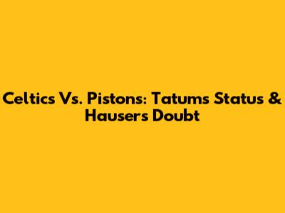 Celtics Vs. Pistons: Tatum's Status & Hauser's Doubt