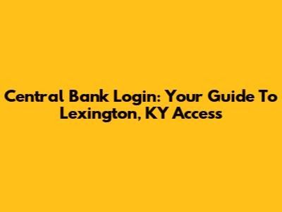 Central Bank Login: Your Guide To Lexington, KY Access