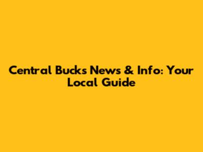 Central Bucks News & Info: Your Local Guide