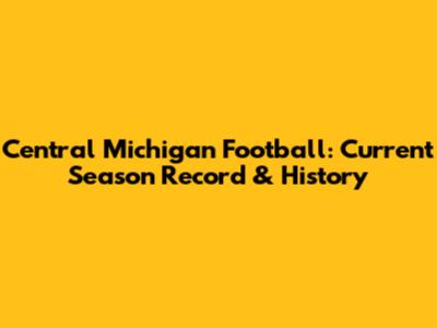Central Michigan Football: Current Season Record & History