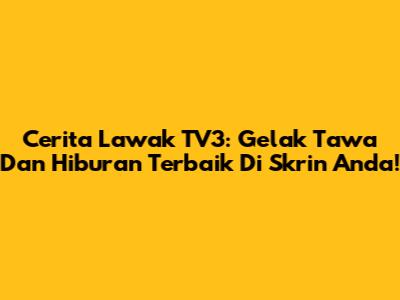 Cerita Lawak TV3: Gelak Tawa Dan Hiburan Terbaik Di Skrin Anda!