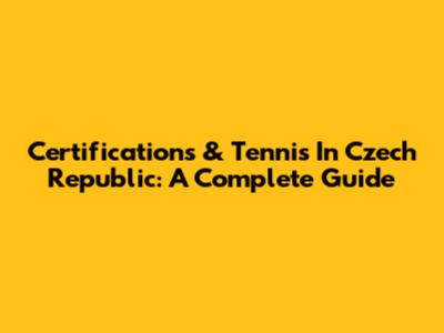 Certifications & Tennis In Czech Republic: A Complete Guide