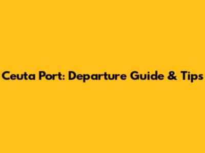 Ceuta Port: Departure Guide & Tips