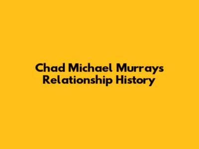 Chad Michael Murray's Relationship History