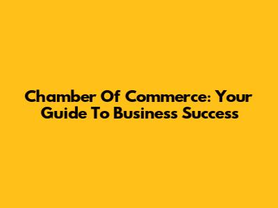 Chamber Of Commerce: Your Guide To Business Success