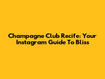 Champagne Club Recife: Your Instagram Guide To Bliss