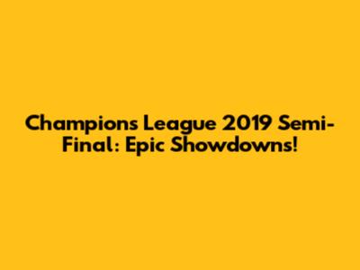 Champions League 2019 Semi-Final: Epic Showdowns!