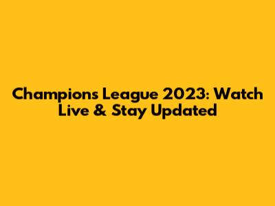 Champions League 2023: Watch Live & Stay Updated