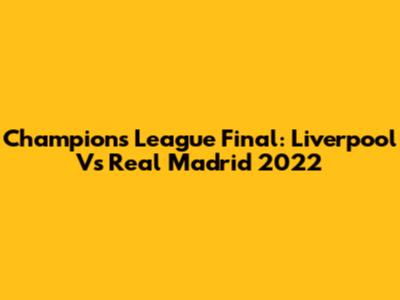 Champions League Final: Liverpool Vs Real Madrid 2022