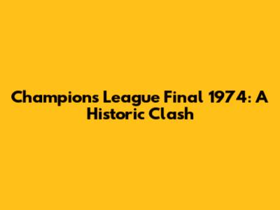 Champions League Final 1974: A Historic Clash