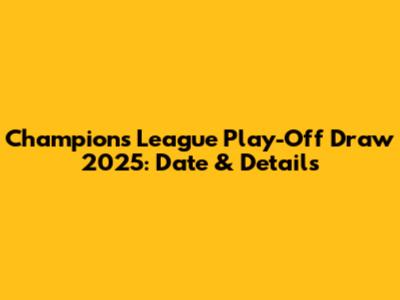 Champions League Play-Off Draw 2025: Date & Details