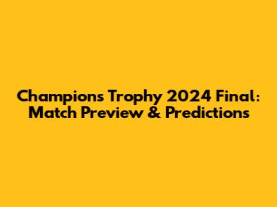 Champions Trophy 2024 Final: Match Preview & Predictions