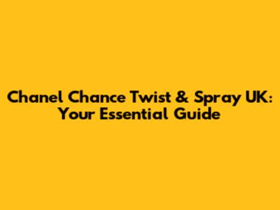 Chanel Chance Twist & Spray UK: Your Essential Guide