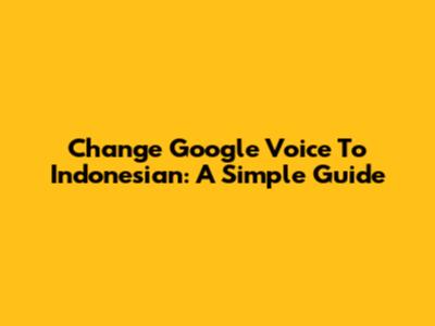 Change Google Voice To Indonesian: A Simple Guide