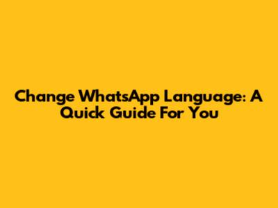 Change WhatsApp Language: A Quick Guide For You
