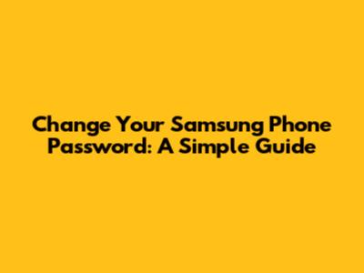 Change Your Samsung Phone Password: A Simple Guide