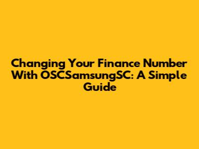 Changing Your Finance Number With OSCSamsungSC: A Simple Guide